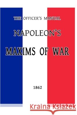 The Officer's Manual: Napoleon's Maxims of War San, Hirako, D'Aguilar, George, Bonaparte, Napoleon 9798652170844 Independently Published