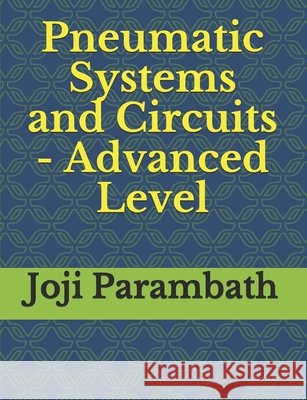 Pneumatic Systems and Circuits - Advanced Level Joji Parambath 9798652506858
