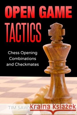 Open Game Tactics: Chess Opening Combinations and Checkmates Tim Sawyer 9798652749149 Independently Published