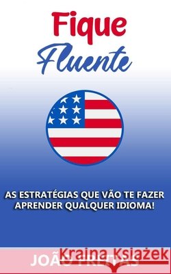Fique Fluente: As estratégias que vão te fazer aprender qualquer idioma! Freitas, João 9798652921460