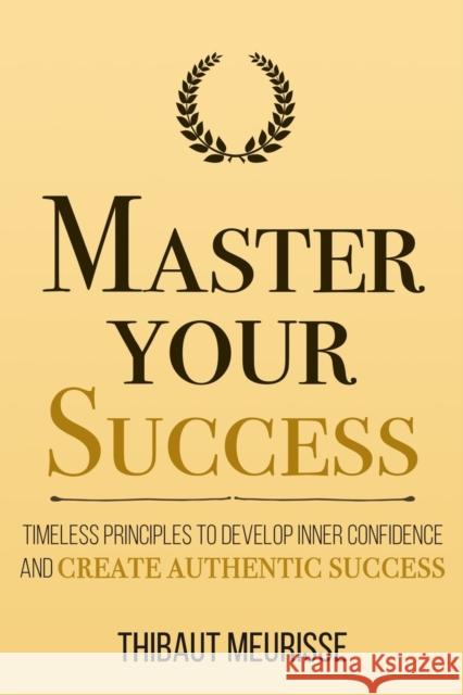 Master Your Success: Timeless Principles to Develop Inner Confidence and Create Authentic Success Donovan, Kerry J. 9798653181351 Independently published