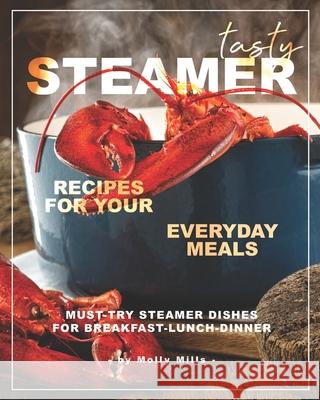 Tasty Steamer Recipes for Your Everyday Meals: Must-Try Steamer Dishes for Breakfast-Lunch-Dinner Molly Mills   9798653359453 Independently Published
