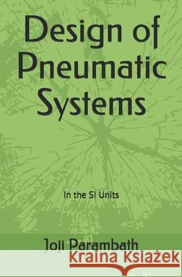 Design of Pneumatic Systems: In the SI Units Joji Parambath 9798653408809