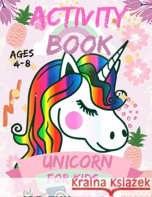 Activity book unicorn for kids Ages 4-8: A Kid Workbook with Fun and beautiful collection of Unicorn .. For Learning, Coloring, Dot To Dot, Mazes, Wor Word, Activity 9798653485404