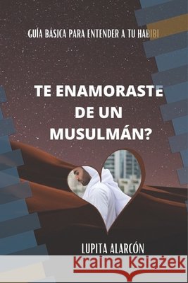 Te Enamoraste de Un Musulmán?: Guía básica para entender a tu Habibi Alarcón, Lupita 9798653590405