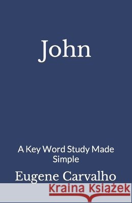 John: A Key Word Study Made Simple Carvalho, Eugene 9798653594168