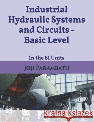 Industrial Hydraulic Systems and Circuits - Basic Level: In the SI Units Joji Parambath 9798653602351