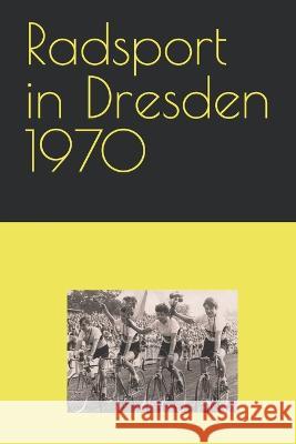 Radsport in Dresden 1970 Detlef Bommhardt   9798653747724 Independently Published