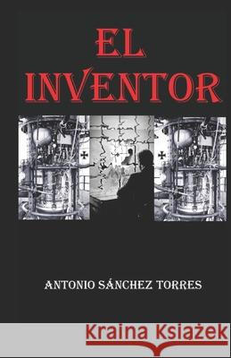 El inventor Antonio Sánchez Torres 9798653774980