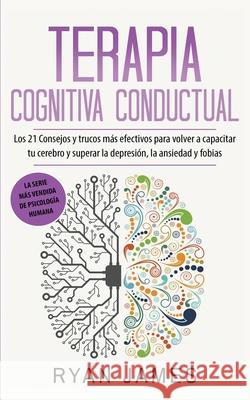 Terapia cognitiva conductual: Los 21 consejos y trucos más efectivos para volver a capacitar tu cerebro y superar la depresión, la ansiedad y fobias James, Ryan 9798654007384 Independently published