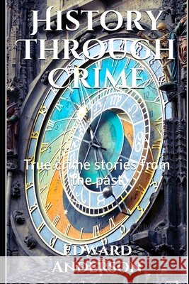 History Through Crime: True crime stories from the past Tarry, William, IV, Anderson, Edward 9798654042590 Independently Published