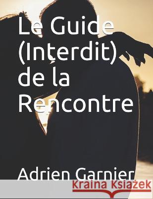 Le Guide (Interdit) de la Rencontre Garnier Adrien Garnier 9798654285676