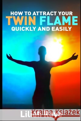 How to Attract Your Twin Flame Quickly and Easily Raye Liliah Raye 9798654333421