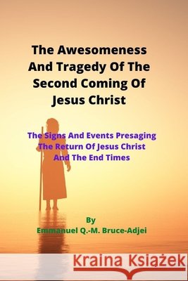 The Awesomeness And Tragedy Of The Second Coming Of Jesus Christ Bruce-Adjei, Emmanuel Q. -M 9798654462909 Independently Published
