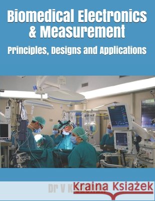 Biomedical Electronics & Measurement: Principles, Designs and Applications Dr V K Sachan 9798654747525 Independently Published