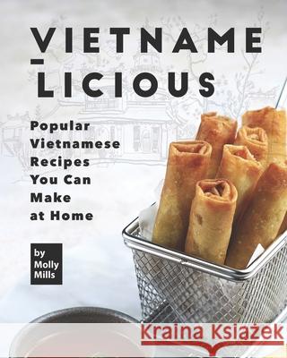 Vietname-Licious: Popular Vietnamese Recipes You Can Make at Home Molly Mills   9798654773029 Independently Published