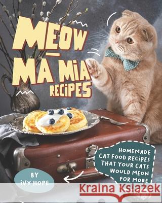 Meow-Ma Mia Recipes: Homemade Cat Food Recipes That Your Cats Would Meow for More Ivy Hope   9798654784131 Independently Published