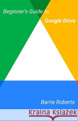 Beginner's Guide to Google Drive Roberts Barrie Roberts 9798655114661 Independently published