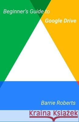 Beginner's Guide to Google Drive Roberts Barrie Roberts 9798655114661