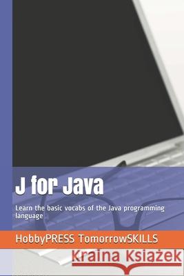 J for Java: Learn the basic vocabs of the Java programming language Chak Tin Yu, Hobbypress Tomorrowskills 9798655261679