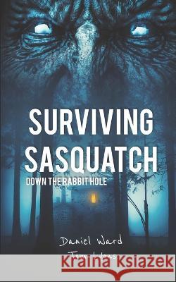 Surviving Sasquatch: Down the Rabbit Hole Tom Lyons, Daniel Ward 9798655264458 Independently Published