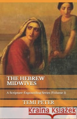 The Hebrew Midwives: A Scripture-Expounding Series (Volume 1) Peter, Temi 9798655404434 Independently Published