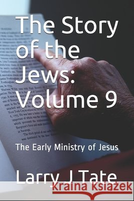 The Story of the Jews: Volume 9: The Early Ministry of Jesus Tate, Larry J. 9798655467873