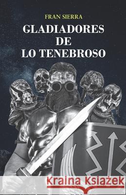 Gladiadores de Lo Tenebroso Fran Sierra, Francisco San Martín Serra, Juanjo Galíndez 9798655480094 Independently Published