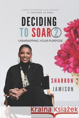 Deciding to Soar 2: Unwrapping Your Purpose Sharron Jamison 9798655498860