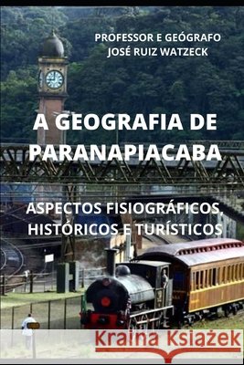 A Geografia de Paranapiacaba: Aspectos Fisiográficos, Históricos E Turísticos José Ruiz Watzeck 9798655524972 Independently Published