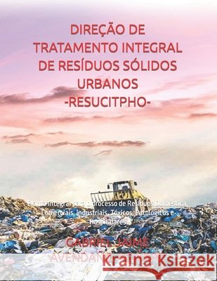 Direção de Tratamento Integral de Resíduos Sólidos Urbanos. -Resucitpho-: Planta Integral para o processo de Resíduos Doméstica, Comerciais, Industria Avendaño Aguirre, Gabriel Jaime 9798655703896