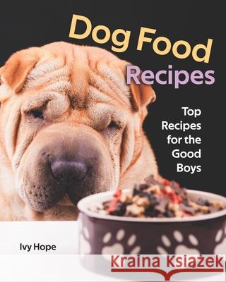 Dog Food Recipes: Top Recipes for the Good Boys Ivy Hope   9798655787742 Independently Published