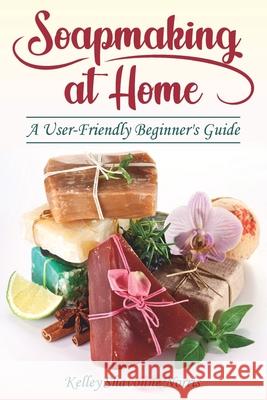 Soapmaking at Home: A User-Friendly Beginner's Guide Norris, Kelley Shavonne 9798656034463 Independently published