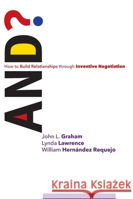 And?: How to Build Relationships through Inventive Negotiation Lawrence, Lynda, Hernández Requejo, William, Graham, John L. 9798656170376
