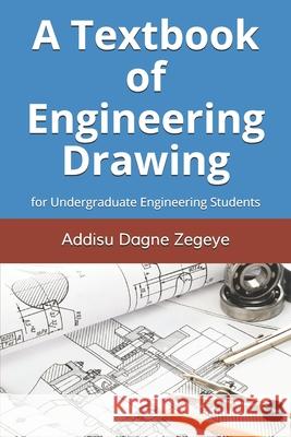 A Textbook of Engineering Drawing: for Undergraduate Engineering Students Addisu Dagne Zegeye   9798656430043 Independently Published