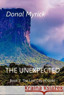 The Unexpected: Book 2 The Lost City of Gold Myrick, Donal 9798656431552