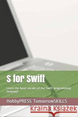 S for Swift: Learn the basic vocabs of the Swift programming language Chak Tin Yu, Hobbypress Tomorrowskills 9798656810401