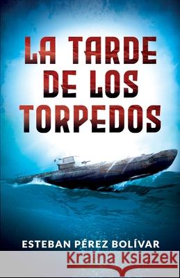La tarde de los torpedos Esteban Pérez Bolívar 9798656984362