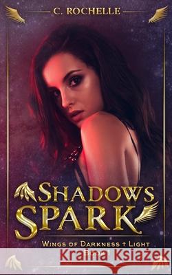 Shadows Spark: Wings of Darkness + Light Book 1 C Rochelle 9798657423280 Independently Published