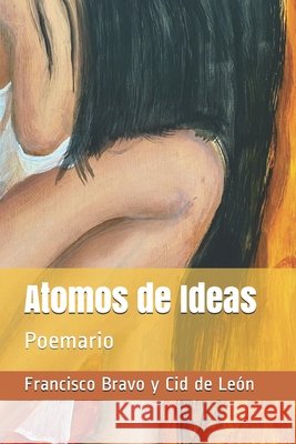 Atomos de Ideas: Poemario Bravo Y. Cid de León, Francisco José de 9798657733495 Independently Published