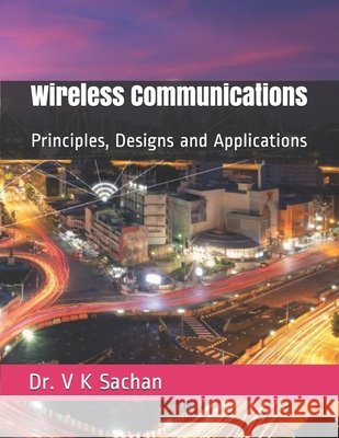 Wireless Communications: Principles, Designs and Applications Dr V K Sachan 9798658855639 Independently Published