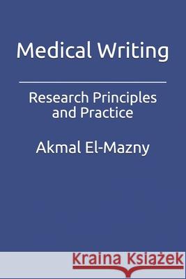 Medical Writing: Research Principles and Practice Akmal El-Mazny 9798660030802