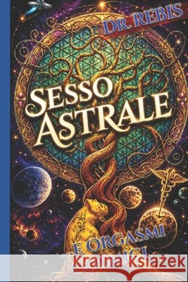 Sesso Astrale: ...E Orgasmi Cosmici Dr Rebis 9798662642850