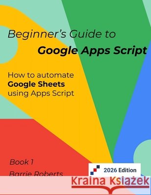Beginner's Guide to Google Apps Script 1 - Sheets Roberts Barrie Roberts 9798662691254 Independently published