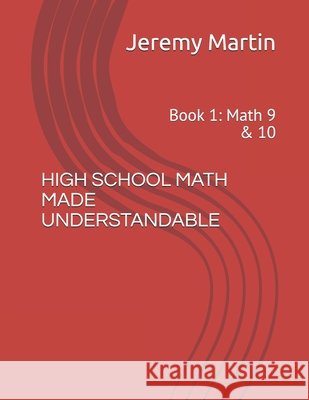 High School Math Made Understandable: Book 1: Math 9 & 10 Jeremy Martin 9798662712744