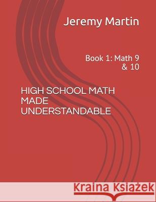 High School Math Made Understandable: Book 1: Math 9 & 10 Jeremy Martin 9798662712744 Independently Published