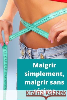 Maigrir Simplement: Maigrir Sans Régime Rochetta, Laurent 9798662738171 Independently published