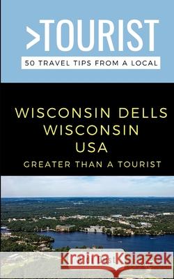 Greater Than a Tourist- WISCONSIN DELLS WISCONSIN USA: 50 Travel Tips from a Local Lisa Rusczyk Ed D A'Di Dust  9798662876705 Independently Published