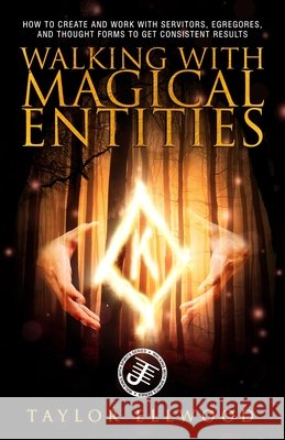 Walking with Magical Entities: How to Create and Work with Servitors, Egregores, and Thought Forms to Get Consistent Results Taylor Ellwood 9798662909410