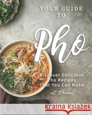 Your Guide to Pho: Discover Delicious Pho Recipes - That You Can Make at Home! Valeria Ray   9798663827553 Independently Published